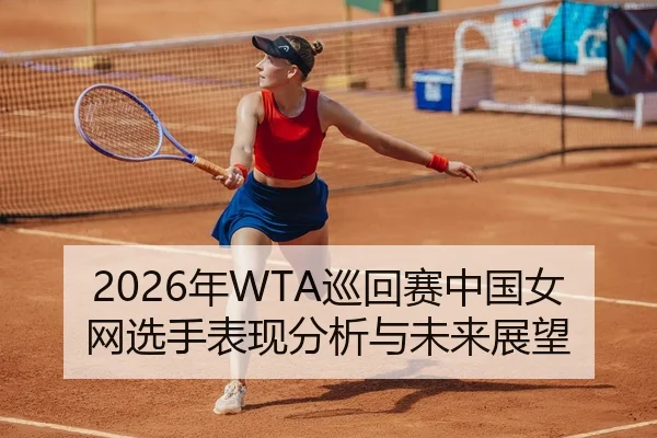 2026年WTA巡回赛中国女网选手表现分析与未来展望
