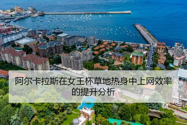 阿尔卡拉斯在女王杯草地热身中上网效率的提升分析
