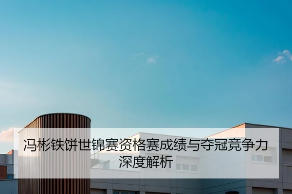 冯彬铁饼世锦赛资格赛成绩与夺冠竞争力深度解析