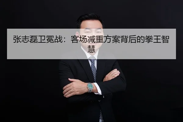 张志磊卫冕战：客场减重方案背后的拳王智慧