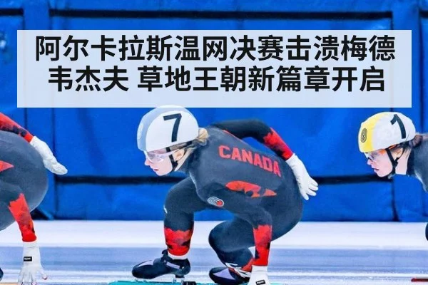 阿尔卡拉斯温网决赛击溃梅德韦杰夫 草地王朝新篇章开启