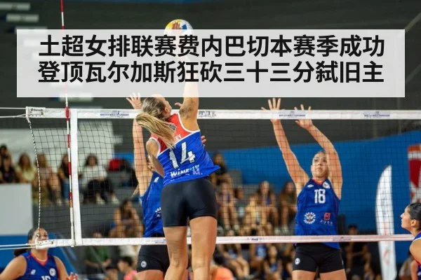 土超女排联赛费内巴切本赛季成功登顶瓦尔加斯狂砍三十三分弑旧主