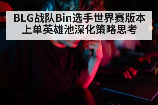 BLG战队Bin选手世界赛版本上单英雄池深化策略思考