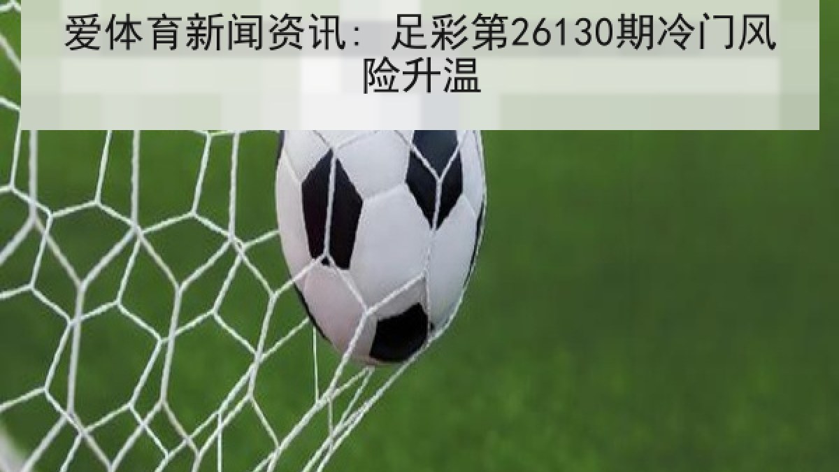 爱体育新闻资讯: 足彩第26130期冷门风险升温 爱体育新闻资讯: 足彩第26130期冷门风险升温